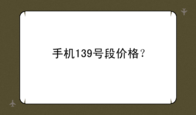 手机139号段价格？