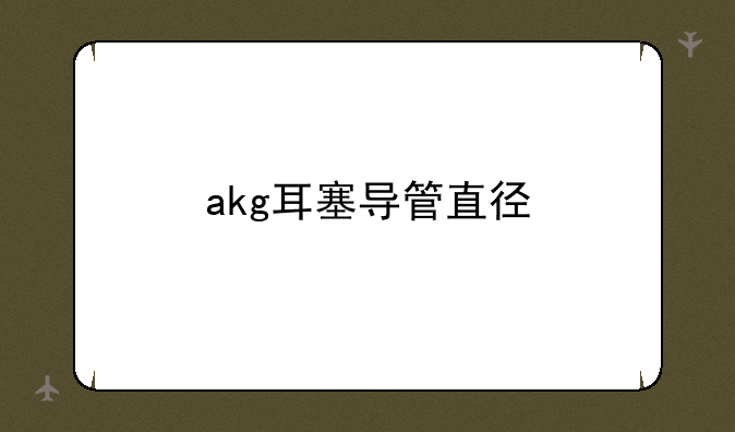akg耳塞导管直径