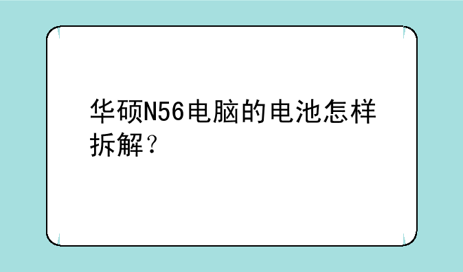 华硕N56电脑的电池怎样拆解？