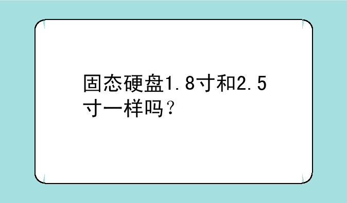 固态硬盘1.8寸和2.5寸一样吗？