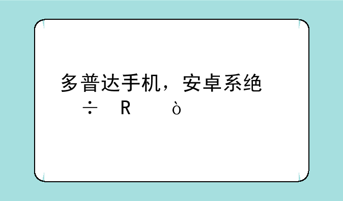 多普达手机，安卓系统好用？
