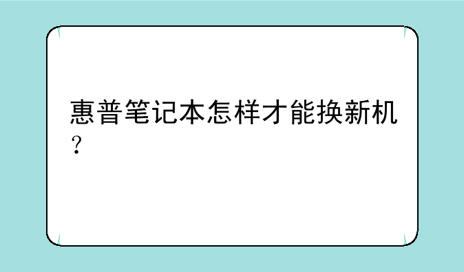 惠普笔记本怎样才能换新机？