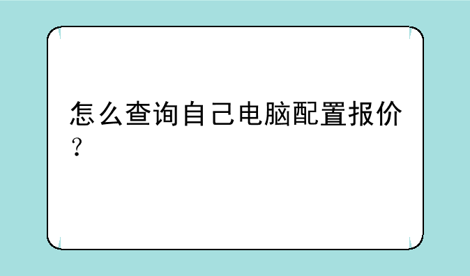 怎么查询自己电脑配置报价？