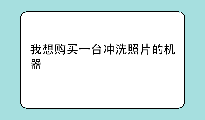 我想购买一台冲洗照片的机器