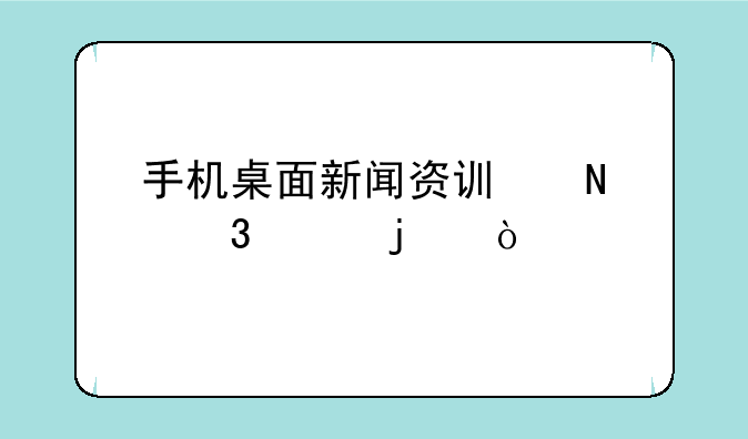 手机桌面新闻资讯哪里关的？