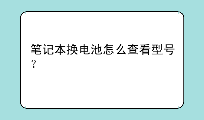 笔记本换电池怎么查看型号？