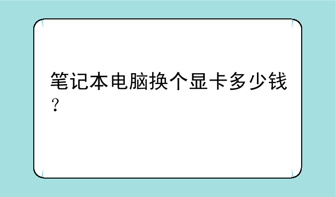笔记本电脑换个显卡多少钱？