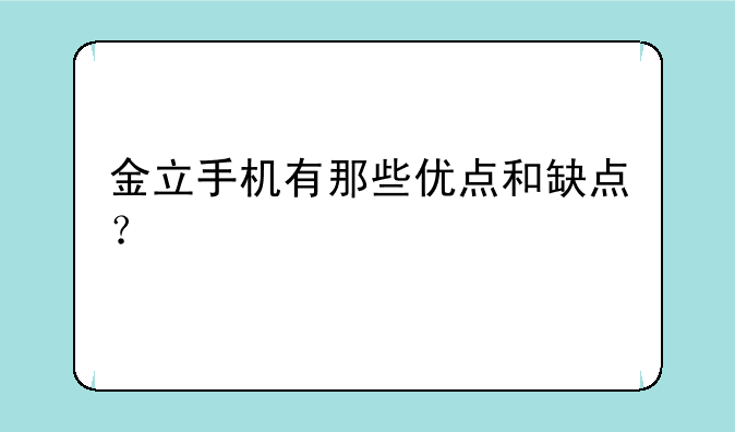 金立手机有那些优点和缺点？