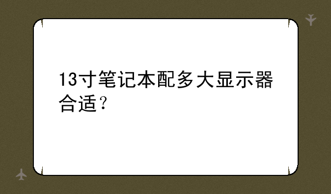 13寸笔记本配多大显示器合适？
