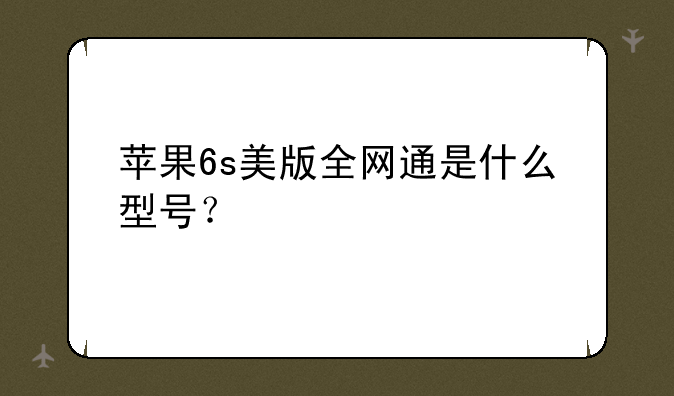 苹果6s美版全网通是什么型号？