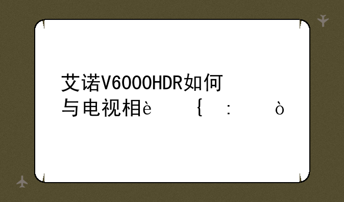 艾诺V6000HDR如何与电视相连接？