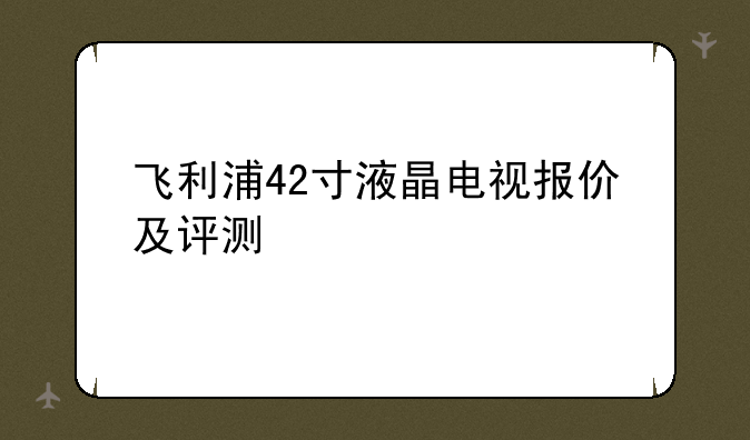 飞利浦42寸液晶电视报价及评测