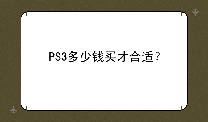 PS3多少钱买才合适？