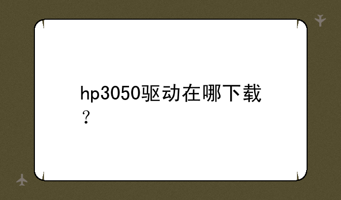 hp3050驱动在哪下载？