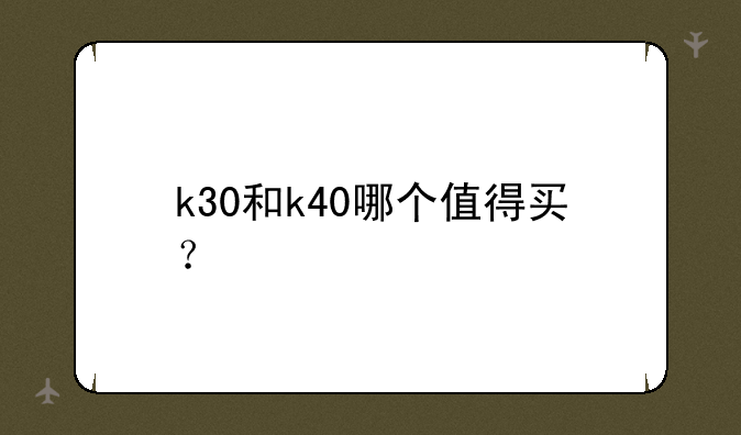 k30和k40哪个值得买？