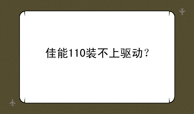 佳能110装不上驱动？