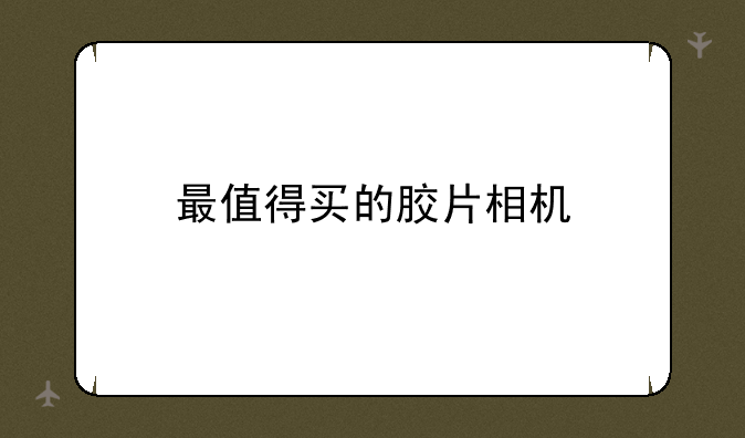 最值得买的胶片相机