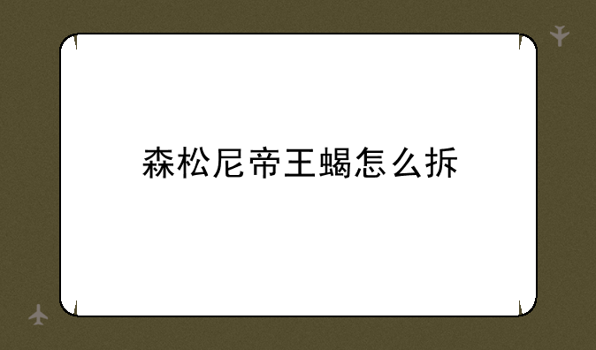 森松尼帝王蝎怎么拆
