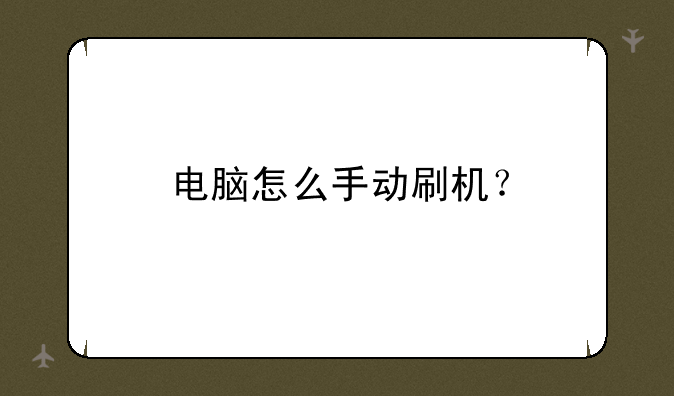 电脑怎么手动刷机？