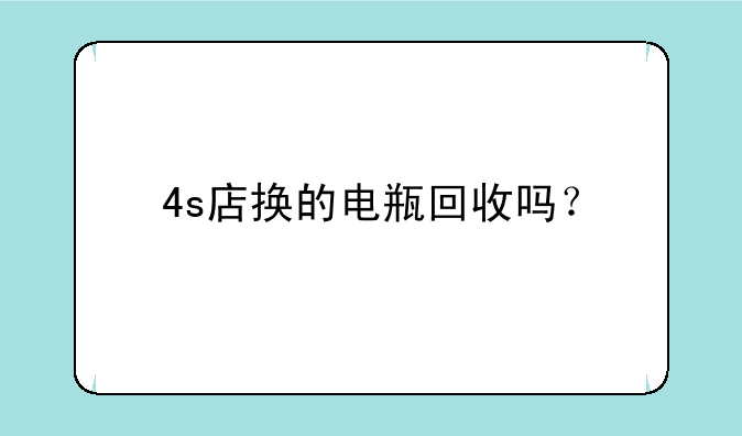 4s店换的电瓶回收吗？
