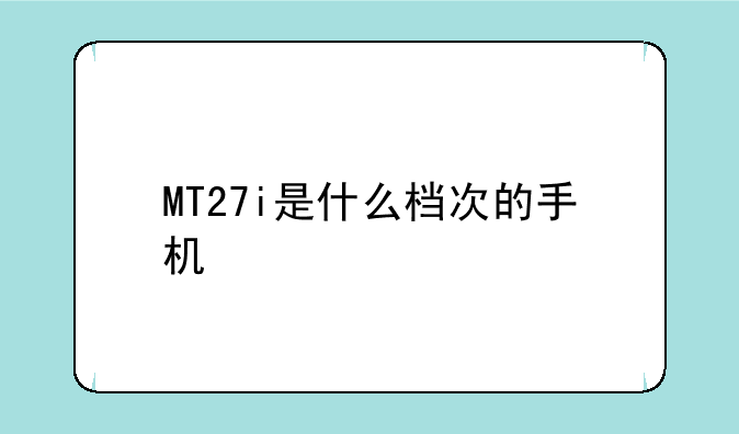 MT27i是什么档次的手机