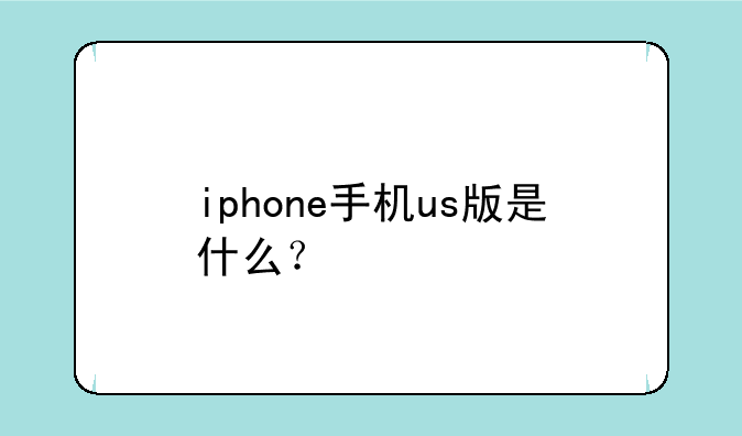 iphone手机us版是什么？
