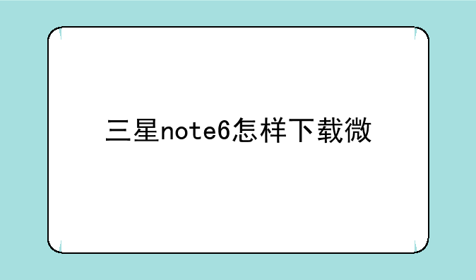 三星note6怎样下载微信