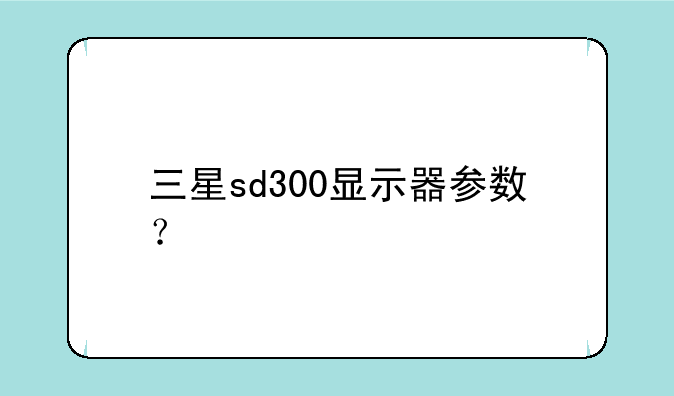 三星sd300显示器参数？