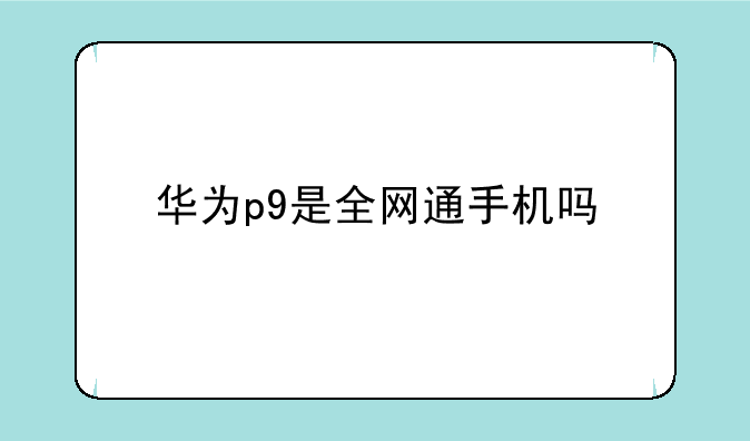 华为p9是全网通手机吗