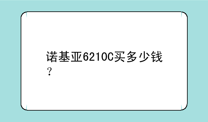 诺基亚6210C买多少钱？