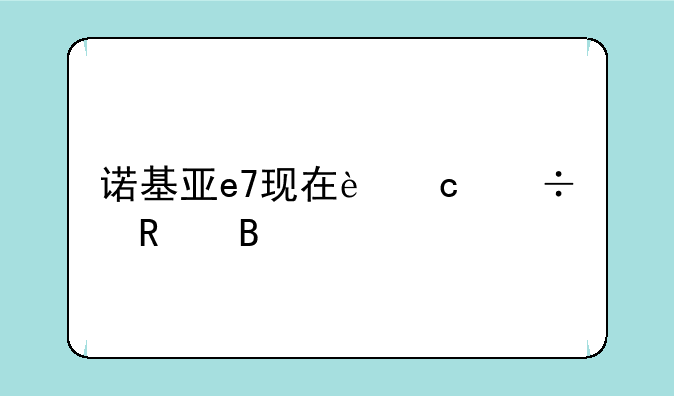 诺基亚e7现在还能用吗