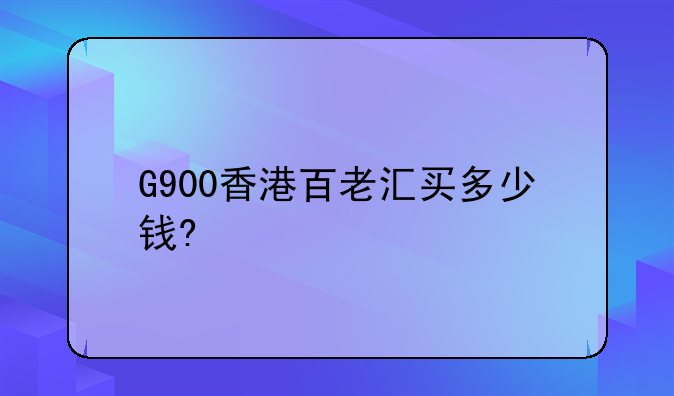 G900香港百老汇买多少钱?