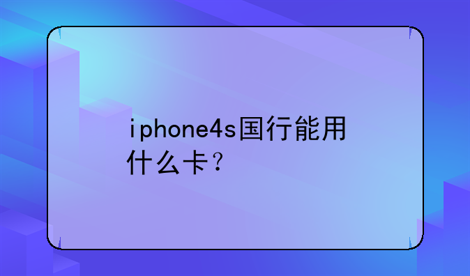 iphone4s国行能用什么卡？