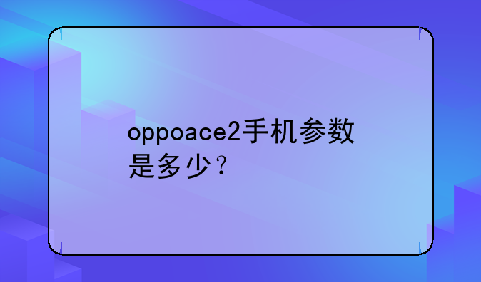 oppoace2手机参数是多少？