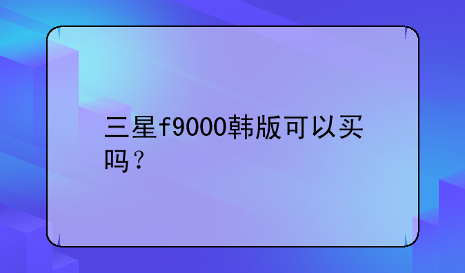 三星f9000韩版可以买吗？