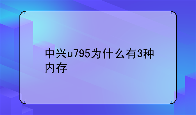 中兴u795为什么有3种内存