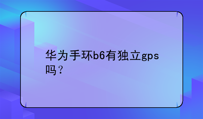 华为手环b6有独立gps吗？