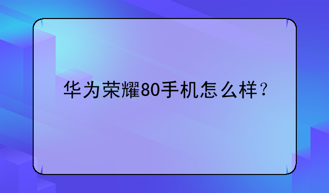 华为荣耀80手机怎么样？