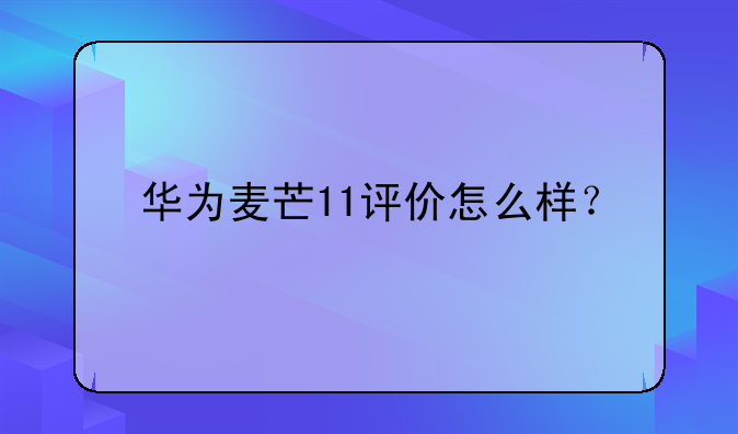 华为麦芒11评价怎么样？