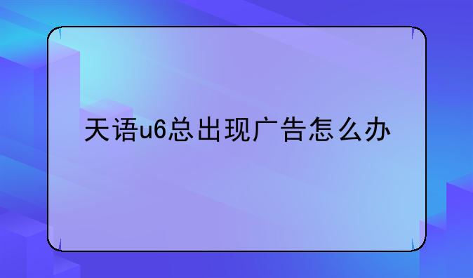 天语u6总出现广告怎么办