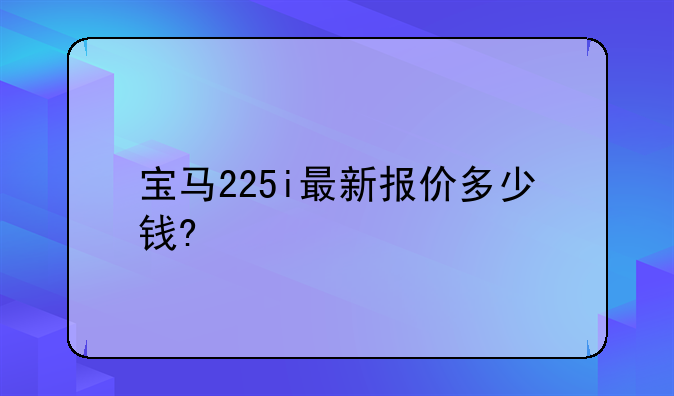 宝马225i最新报价多少钱?