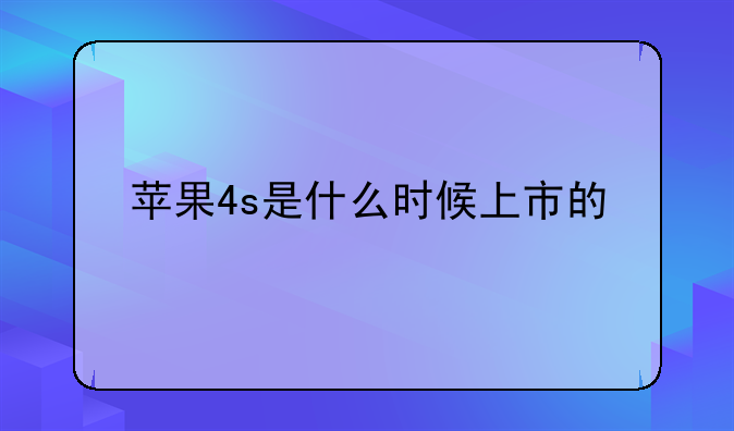 苹果4s是什么时候上市的