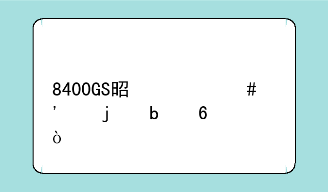 8400GS是什么等级的显卡？