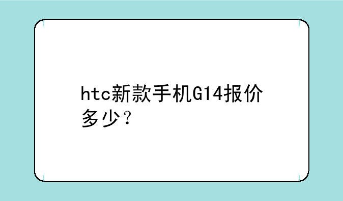 htc新款手机G14报价多少？