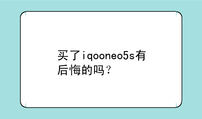 买了iqooneo5s有后悔的吗？