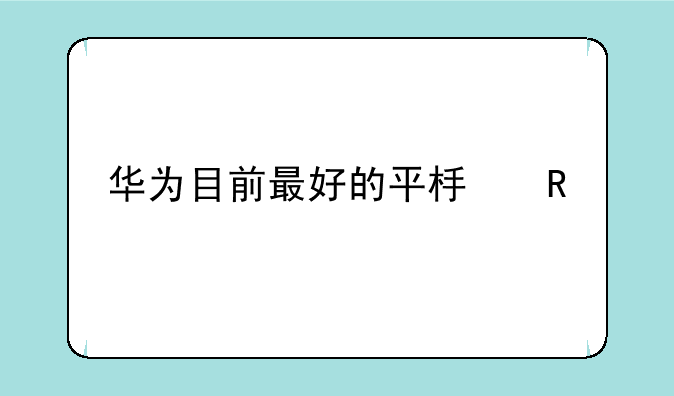 华为目前最好的平板电脑
