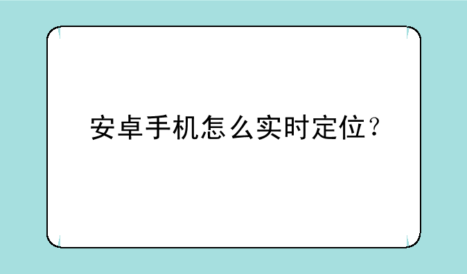 安卓手机怎么实时定位？