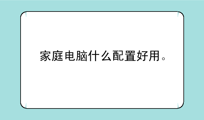 家庭电脑什么配置好用。