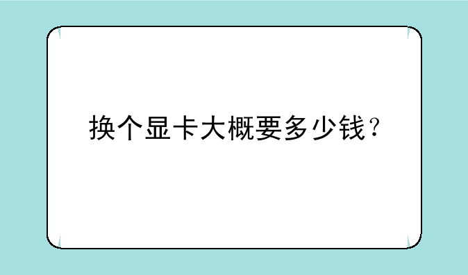 换个显卡大概要多少钱？