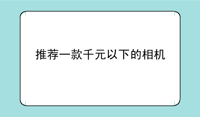 推荐一款千元以下的相机